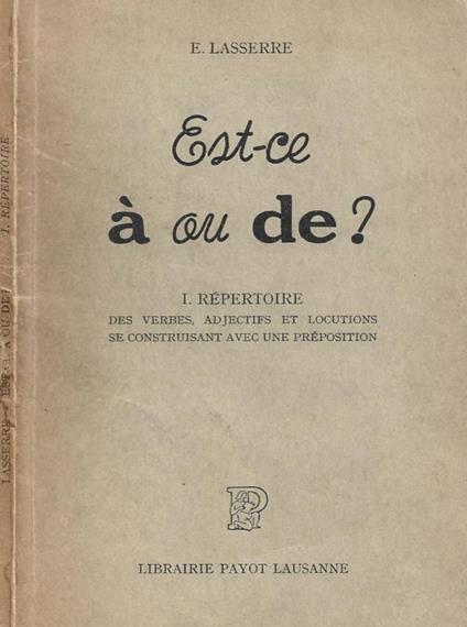 Est-ce à ou de? I. Repertoire des verbes, adjectifs et locutions se construisant avec une preposition - copertina