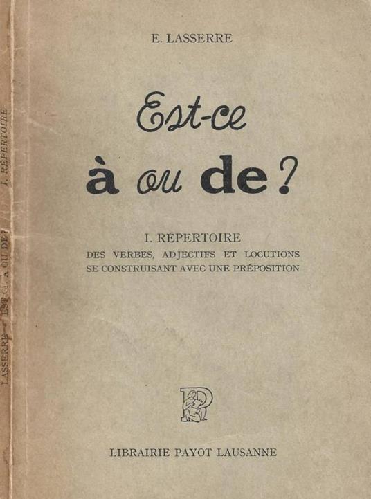 Est-ce à ou de? I. Repertoire des verbes, adjectifs et locutions se construisant avec une preposition - copertina
