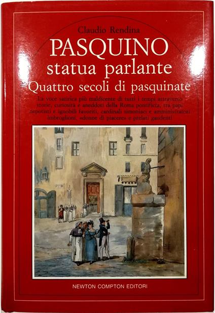Pasquino statua parlante Quattro secoli di pasquinate La voce satirica più maldicente di tutti i tempi attraverso storie, curiosità e aneddoti della Roma pontificia, tra papi nepotisti e ignobili favoriti, cardinali simoniaci - Claudio Rendina - copertina