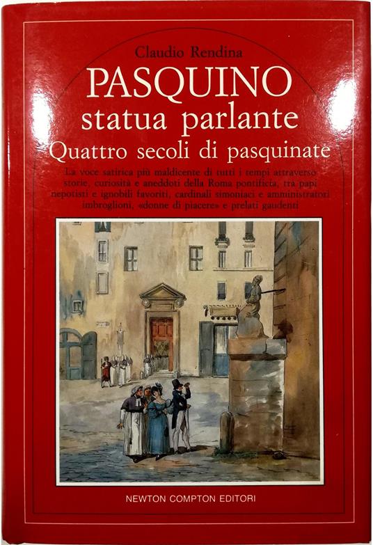 Pasquino statua parlante Quattro secoli di pasquinate La voce satirica più maldicente di tutti i tempi attraverso storie, curiosità e aneddoti della Roma pontificia, tra papi nepotisti e ignobili favoriti, cardinali simoniaci - Claudio Rendina - copertina