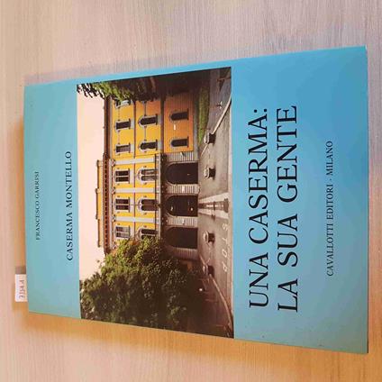 Una Caserma: La Sua Gente - Caserma Montello - Francesco Garrisi - Cavallotti - Francesco Garri - copertina
