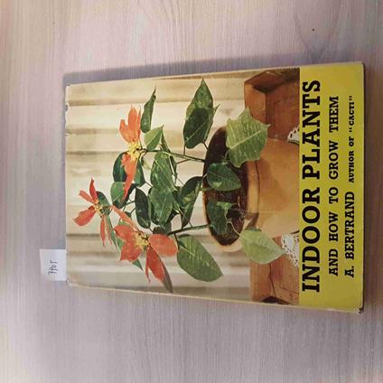 INDOOR PLANTS AND HOW TO GROW THEM - BERTRAND - 1955 giardinaggio botanica - Aloysius Bertrand - copertina