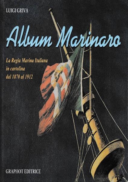 Album marinaro. La Regia Marina Italiana in cartolina dal 1870 al 1912 - Luigi Griva - copertina