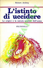 L' istinto di uccidere. Le origini e la natura animali dell'uoomo