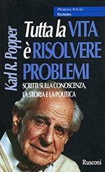 TUTTA LA VITA E' RISOLVERE PROBLEMI. Scritti sulla conoscenza la storia e la politica