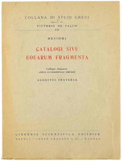 HESIODI - CATALOGI SIVE EOEARUM FRAGMENTA. Collegit, disposuit, critica commentatione instruxit Augustus Traversa. - Hesiodus - Scientifica Editrice, Collana di Studi Greci, - 1951 - copertina