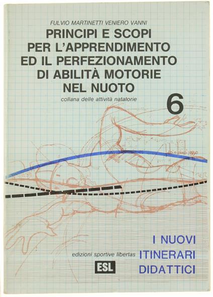 PRINCIPI E SCOPI PER L'APPRENDIMENTO ED IL PERFEZIONAMENTO DI ABILITA' MOTORIE NEL NUOTO. I nuovi itinerari didattici. - Martinetti Fulvio, Vanni Veniero. - ESL, Collana delle Attività Natatorie n. 6, - 1983 - copertina