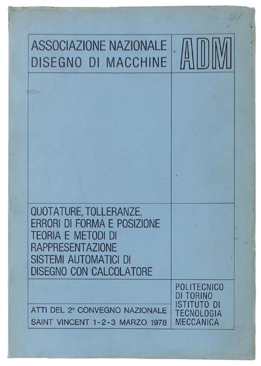 QUOTATURE, TOLLERANZE, ERRORI DI FORMA E POSIZIONE. TEORIA E METODI DI RAPPRESENTAZIONE. SISTEMI AUTOMATICI DI DISEGNO CON CALCOLATORE. Atti del 2° Convegno Nazionale ADM - Saint Vincent (Aosta), 1-2-3 marzo 1978 - 1978 - copertina