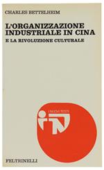 L' ORGANIZZAZIONE INDUSTRIALE IN CINA e la rivoluzione culturale [come nuovo] - Bettelheim Charles. - Feltrinelli, Nuovi Testi, - 1974
