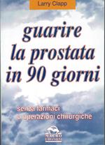 Guarire la prostata in 90 giorni - Senza medicinali e senza ricorrere alla chirurgia