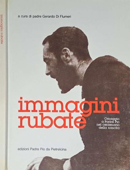Immagini rubate. Omaggio a Padre Pio nel centenario della nascita - copertina