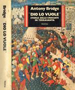 Dio lo vuole. Storia delle crociate in Terrasanta