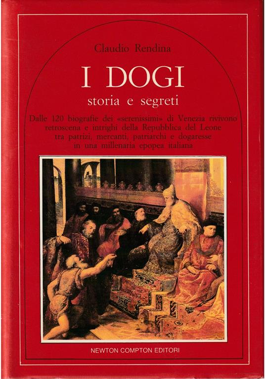 I dogi Storia e segreti Dalle 120 biografie dei «serenissimi» di Venezia rivivono retroscena e intrighi della Repubblica del Leone tra patrizi, mercanti, patriarchi e dogaresse un una millenaria - Claudio Rendina - copertina