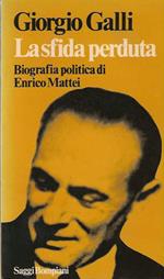 sfida perduta. Biografia politica di Enrico Mattei