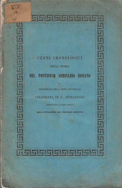 Cenni Cronologici della storia Del Pontificio Seminario Romano e descrizione della festa centenaria celebrata in S. Apollinare compiendosi il terzo secolo dalla fondazione del seminario medesimo - copertina