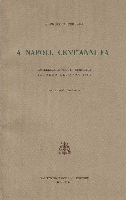 A Napoli , cent'anni fa. Noterelle , aneddoti , curiosità intorno all'anno 1857 - Ferruccio Ferrara - copertina