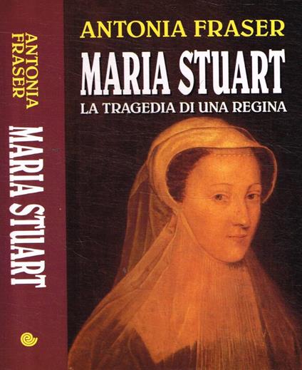 Maria Stuart. La tragedia di una regina - Antonia Fraser - copertina