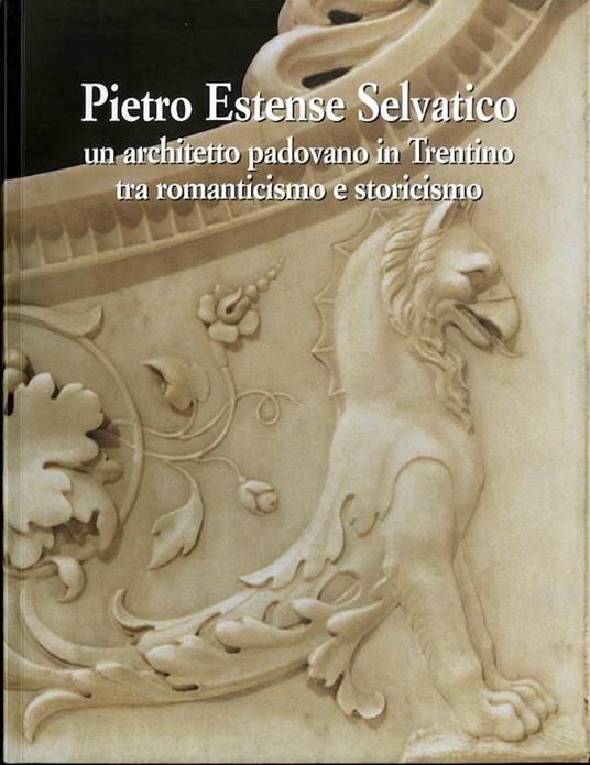 Pietro Estense Selvatico: un architetto padovano in Trentino tra romanticismo e storicismo: nuovi studi sulla cultura artistica dell'Ottocento - Domizio Cattoi - copertina