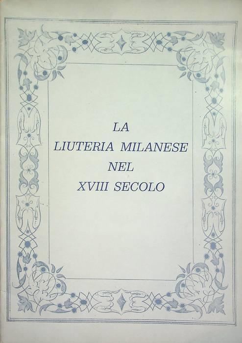 La liuteria milanese nel XVIII secolo: mostra organizzata nel Museo annesso alla Biblioteca del Conservatorio in occasione del restauro di un quartetto d'archi d'epoca a cura della Fondazione Varzi: Milano, 22 gennaio-31 marzo 1982 - copertina