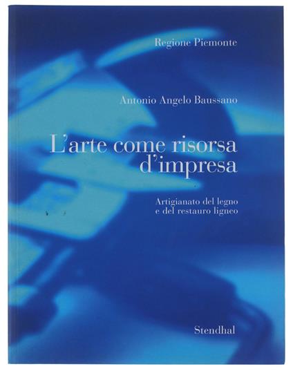 L' ARTE COME RISORSA D'IMPRESA. Artigianato del legno e del restauro ligneo. Indagine sulle attività di artigianato artistico e tipico di qualità in Piemonte - copertina