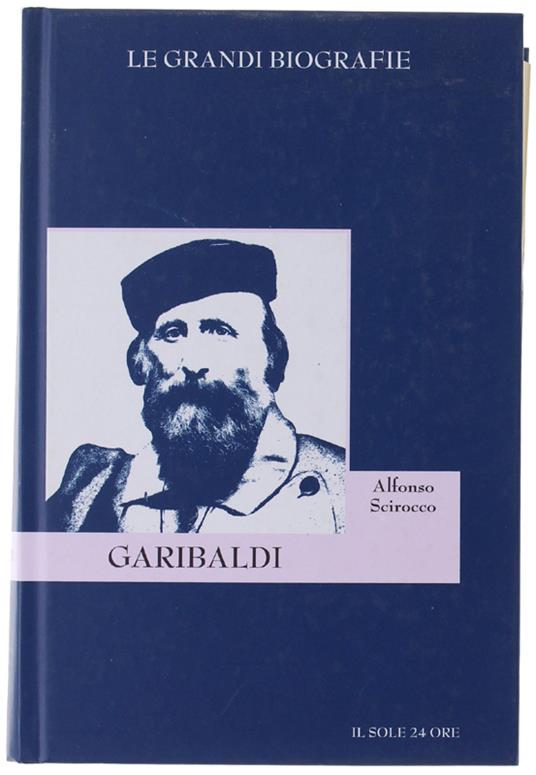 GARIBALDI. Battaglie, amori, ideali di un cittadino del mondo - Alfonso Scirocco - copertina