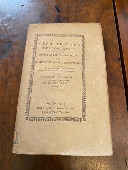 La vera teorica dei contratti discussa secondo la lettera e lo spirito del Codice Civile Generale Austriaco ed applicata ai casi di controversia più fequenti che nascono nelle private contrattazioni. Commentario teorico-pratico - Giuseppe Carozza - copertina