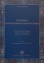 Le cattedrali segni delle radice cristiane in Europa. Atti del I e del II Convegno