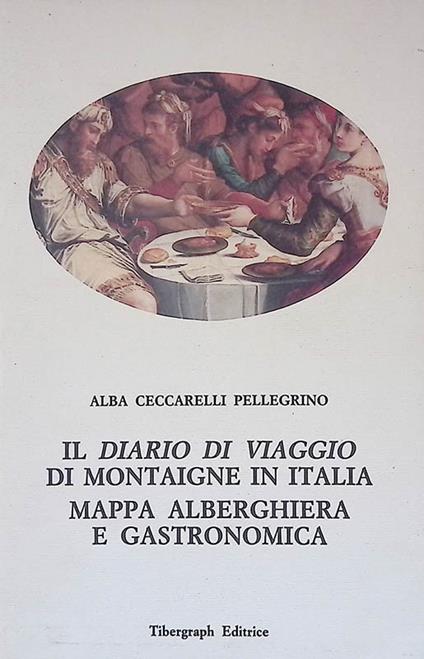 Il diario di viaggio di Montaigne in Italia. Mappa alberghiera e gastronomica - Alba Ceccarelli Pellegrino - copertina