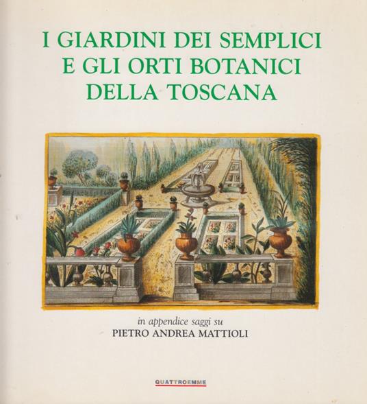 I giardini dei semplici e gli orti della Toscana. In appendice saggi su Pietro Andrea Mattioli - copertina