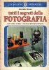 Tutti i segreti della fotografia. Arte della ripresa e tecnica dell’ingrandimento - Alexander Spoerl - copertina
