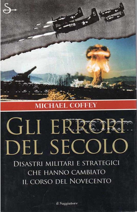 Gli errori del secolo. Disastri militari e strategici che hanno cambiato il corso del Novecento - copertina