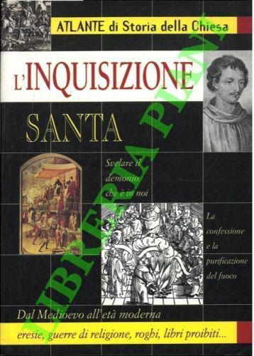 L' 'Inquisizione Santa.Atlante di storia della Chiesa. Dal Medioevo all'età moderna eresie, guerre di religione, roghi, libri proibiti... - Paolo Ceccoli - copertina