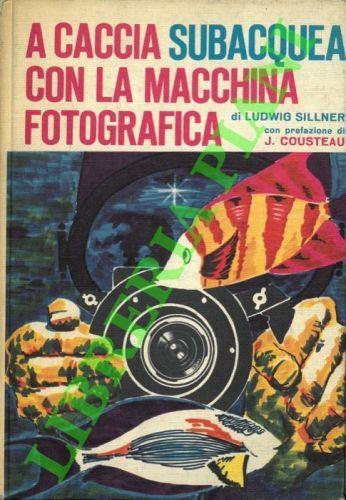 A caccia subacquea con la macchina fotografica. Pref. di J. Cousteau - Ludwig Sillner - copertina