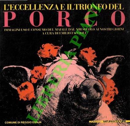 L' eccellenza e il trionfo del porco. Immagini, uso e consumo del maiale dal XIII secolo ai giorni nostri. - Emilio Faccioli - copertina