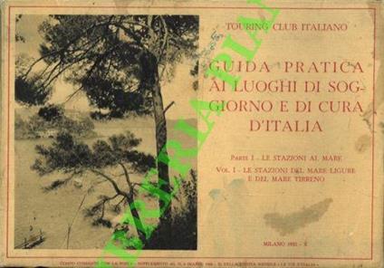 Guida pratica ai luoghi di soggiorno e di cura d'Italia. Parte I - Le stazioni al mare: Vol. I. Le stazioni del Mare Ligure e del Mare Tirreno. Vol. II - Le stazioni del Mare Adriatico e del Mar Ionio di Rodi e della Libia. Parte II. Le stazioni alpi - copertina