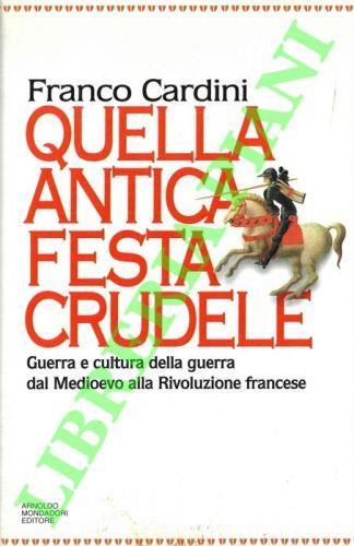 Quella antica festa crudele. Guerra e cultura della guerra dal Medioevo alla Rivoluzione Francese - Franco Cardini - copertina