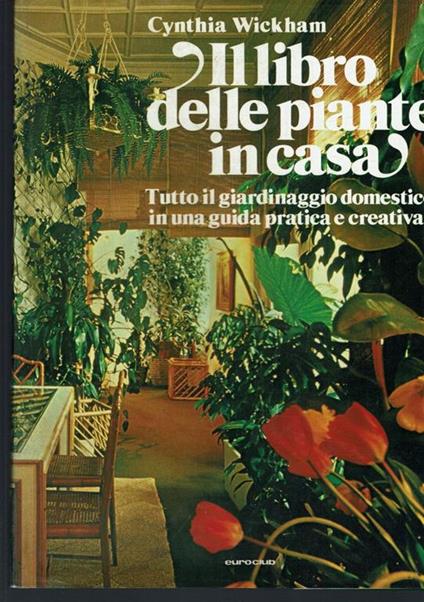 Il libro delle piante in casa,tutto il giardinaggio domestico in una guida pratica e creativa - Cynthia Wickham - copertina