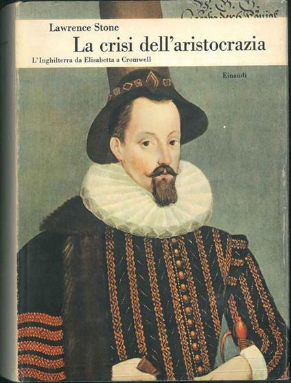 La crisi dell'aristocrazia. L'Inghilterra da Elisabetta a Cromwell. Traduzione di Aldo Serafini - Lawrence Stone - copertina