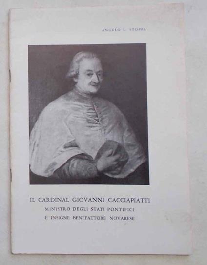 Il cardinal Giovanni Cacciapiatti ministro degli Stati Pontifici e insigne benefattore novarese - Angelo L. Stoppa - copertina