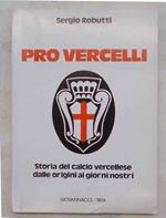 Pro Vercelli. Storia del calcio vercellese dalle origini ai giorni nostri