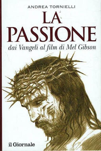 La passione dai Vangeli al film di Mel Gibson - Andrea Tornielli - copertina