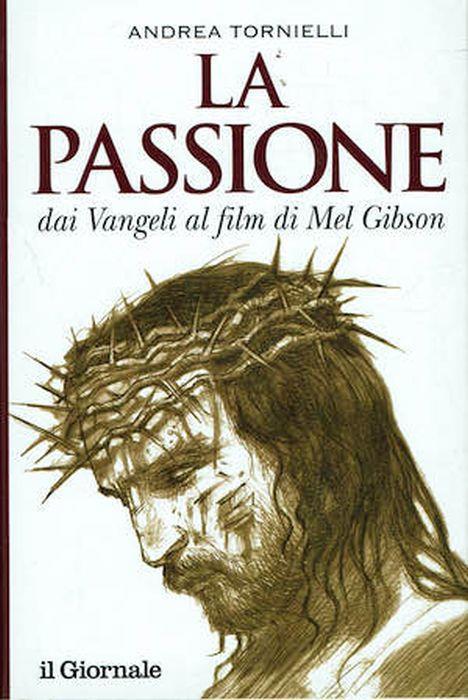 La passione dai Vangeli al film di Mel Gibson - Andrea Tornielli - copertina
