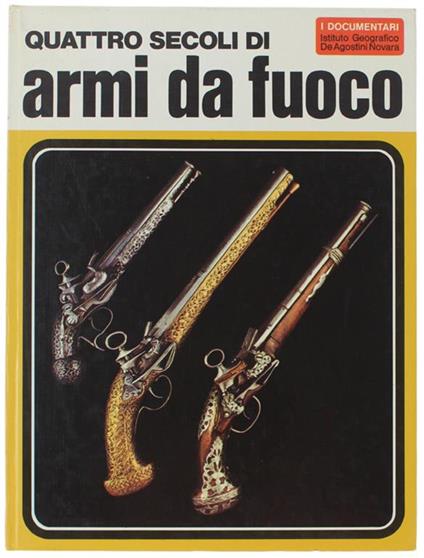Quattro Secoli Di Armi Da Fuoco - Aldo G. Cimarelli - copertina