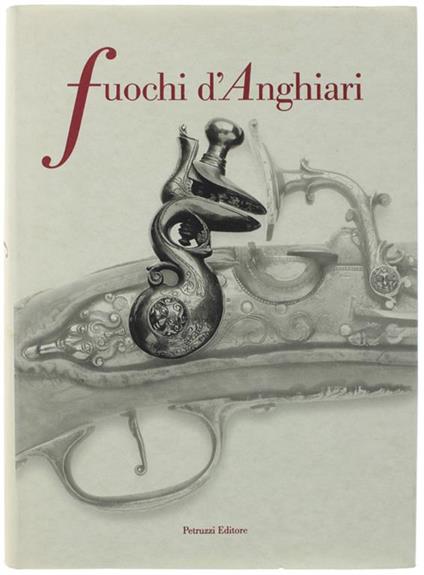 Fuochi D'anghiari. Armi E Armaioli Anghiaresi Dal Xviii Al Xix Secolo - copertina