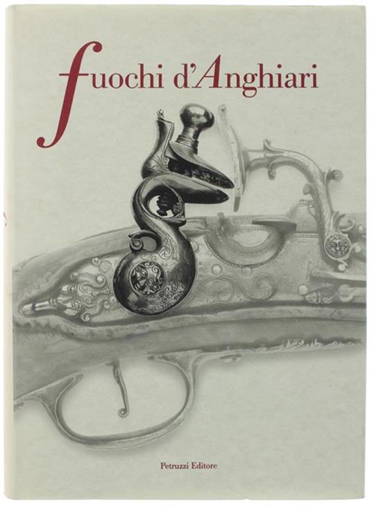 Fuochi D'anghiari. Armi E Armaioli Anghiaresi Dal Xviii Al Xix Secolo - copertina
