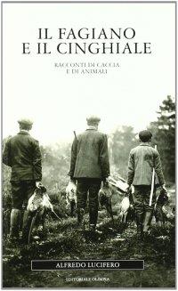 Il fagiano e il cinghiale. Racconti di caccia e di animali - Alfredo Lucifero - 2