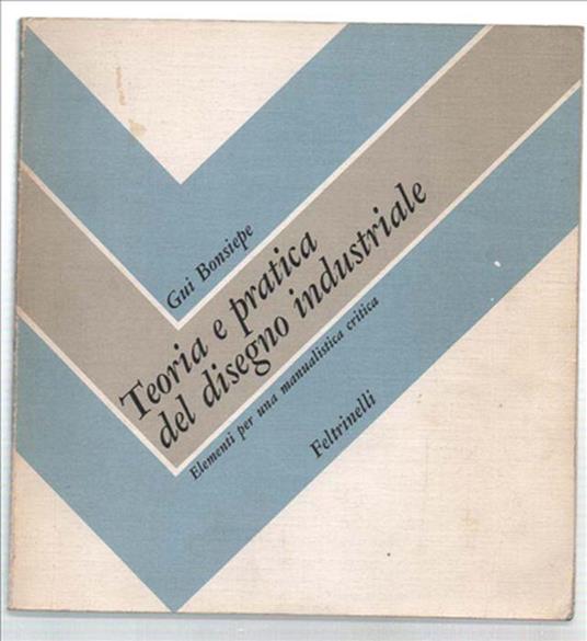 Teoria E Pratica Del Disegno Indusstriale. Elementi Per Una Manualistica Cri.. - Gui Bonsiepe - copertina
