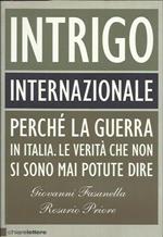 Intrigo internazionale. Perché la guerra in Italia. Le verità che non si sono mai potute dire