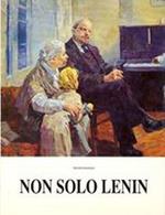 Non Solo Lenin. Vita E Opere Di Pittori Russi Dalla Rivoluzione D'Ottobre Al Crollo Del Muro Di Berlino. Volume 1