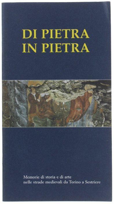 Di Pietra In Pietra. Memorie Di Storia E Di Arte Nelle Strade Medievali Da Torino A Sestriere - copertina